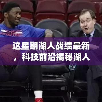 科技與籃球的完美融合，揭秘湖人智能助手背后的秘密武器與本周戰(zhàn)績最新動態(tài)