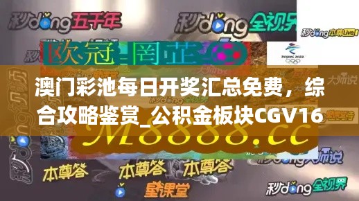澳門彩池每日開獎(jiǎng)匯總免費(fèi)，綜合攻略鑒賞_公積金板塊CGV16.17