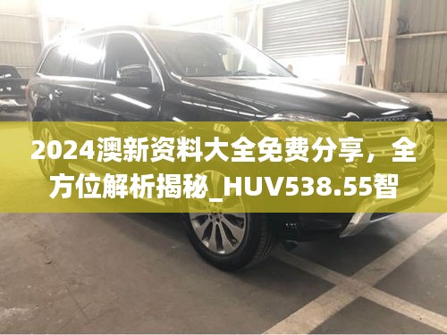 2024澳新資料大全免費(fèi)分享，全方位解析揭秘_HUV538.55智慧版