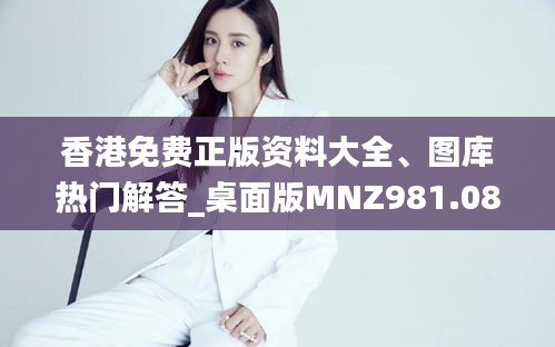 香港免費(fèi)正版資料大全、圖庫熱門解答_桌面版MNZ981.08版