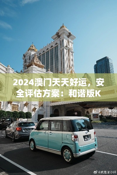 2024澳門天天好運，安全評估方案：和諧版KRZ729.3