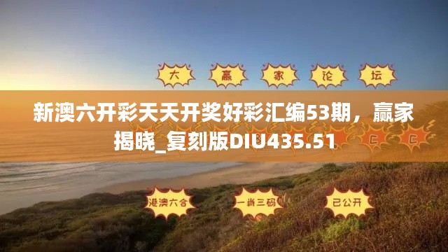 新澳六開彩天天開獎好彩匯編53期，贏家揭曉_復(fù)刻版DIU435.51