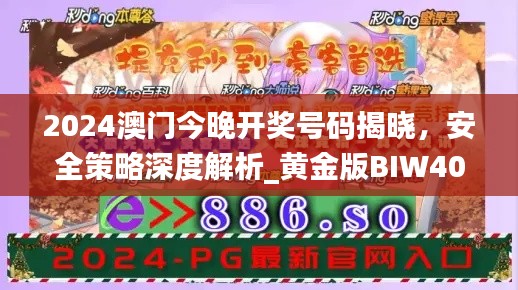 2024澳門今晚開獎(jiǎng)號(hào)碼揭曉，安全策略深度解析_黃金版BIW408.91