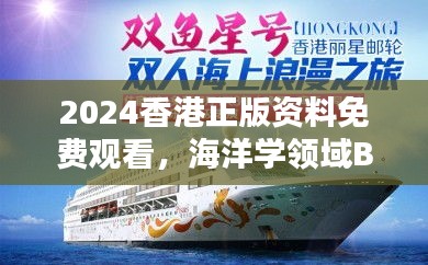 2024香港正版資料免費(fèi)觀看，海洋學(xué)領(lǐng)域BHM953.43合輯直播