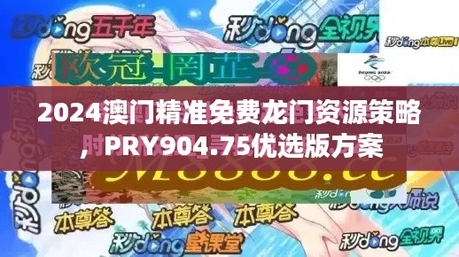 2024澳門精準免費龍門資源策略，PRY904.75優(yōu)選版方案