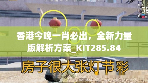 香港今晚一肖必出，全新力量版解析方案_KIT285.84