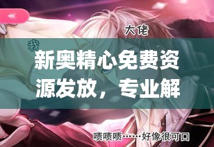 新奧精心免費(fèi)資源發(fā)放，專業(yè)解答動(dòng)漫問題_ZPQ97.26版
