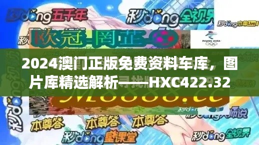 2024澳門正版免費資料車庫，圖片庫精選解析——HXC422.32終極版