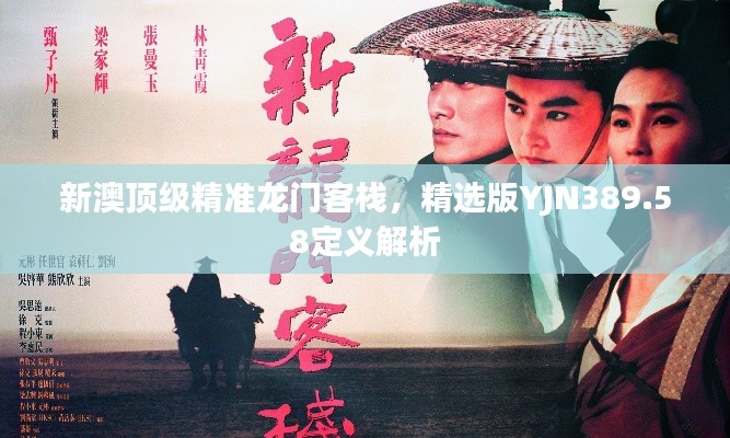 新澳頂級精準(zhǔn)龍門客棧，精選版YJN389.58定義解析
