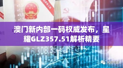 澳門新內(nèi)部一碼權(quán)威發(fā)布，星耀GLZ357.51解析精要
