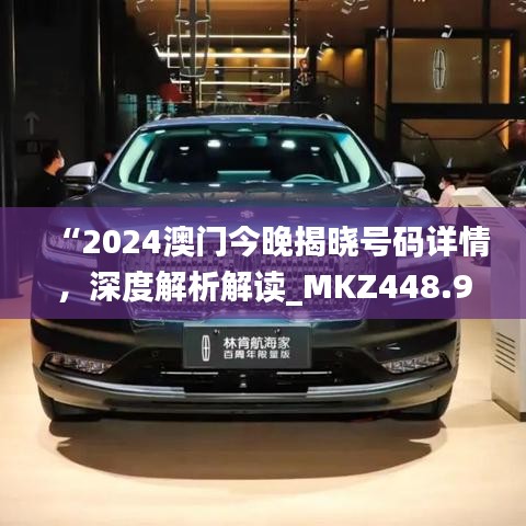 “2024澳門今晚揭曉號(hào)碼詳情，深度解析解讀_MKZ448.94戶外版”