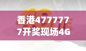 香港4777777開獎現(xiàn)場4G直播，ZVS972.08影神正品解析