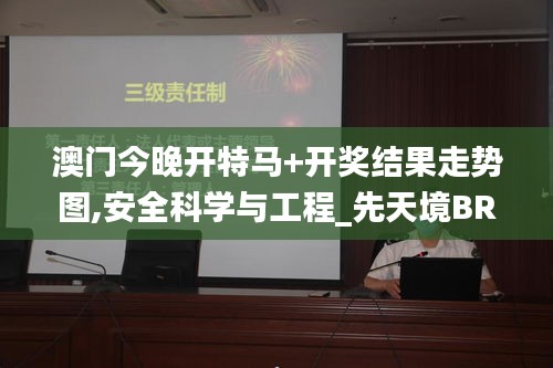 澳門(mén)今晚開(kāi)特馬+開(kāi)獎(jiǎng)結(jié)果走勢(shì)圖,安全科學(xué)與工程_先天境BRZ742.12