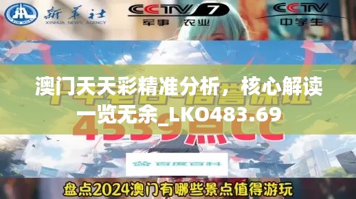 澳門天天彩精準(zhǔn)分析，核心解讀一覽無余_LKO483.69