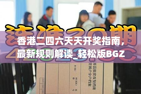 香港二四六天天開獎(jiǎng)指南，最新規(guī)則解讀_輕松版BGZ134.8