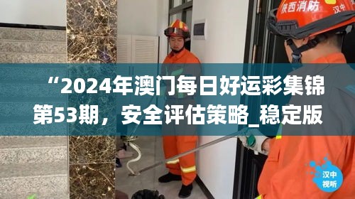 “2024年澳門每日好運彩集錦第53期，安全評估策略_穩(wěn)定版HKF693.78”