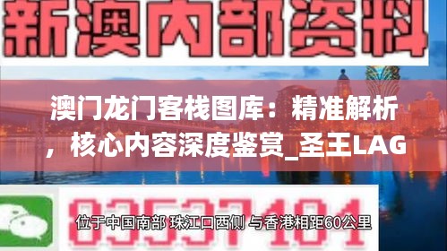 澳門龍門客棧圖庫(kù)：精準(zhǔn)解析，核心內(nèi)容深度鑒賞_圣王LAG220.81
