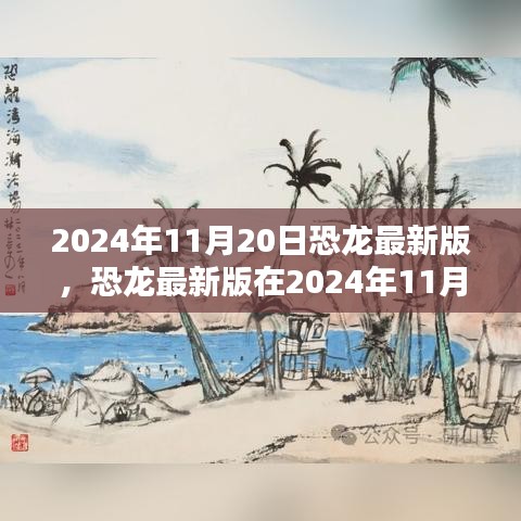 恐龍最新版，機(jī)遇與挑戰(zhàn)并存，揭秘2024年11月20日的出現(xiàn)