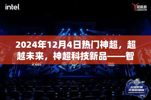 智能生活體驗(yàn)新紀(jì)元，神超科技新品超越未來(lái)，引領(lǐng)未來(lái)智能生活潮流（2024年12月4日熱門神超）