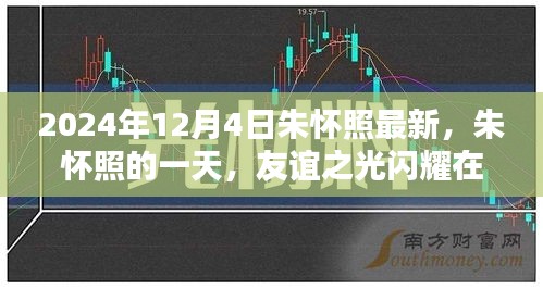 朱懷照的一天，友誼之光閃耀溫馨日常，最新動(dòng)態(tài)揭曉（2024年12月4日）