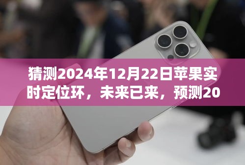 2024年蘋(píng)果實(shí)時(shí)定位環(huán)技術(shù)革新預(yù)測(cè)，未來(lái)已來(lái)，影響深遠(yuǎn)