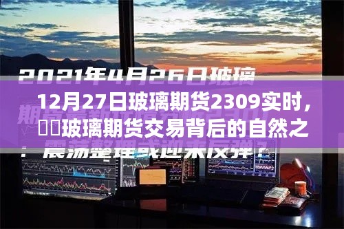 玻璃期貨交易背后的自然之旅，一次遠離塵囂的心靈探索——實時分析玻璃期貨行情（XXXX年12月27日）