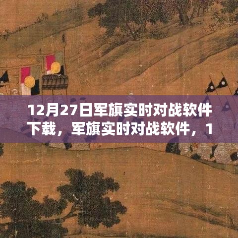 軍旗實時對戰(zhàn)軟件，深度測評與介紹，下載指南（12月27日版）