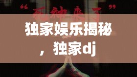 獨家娛樂揭秘，獨家dj 