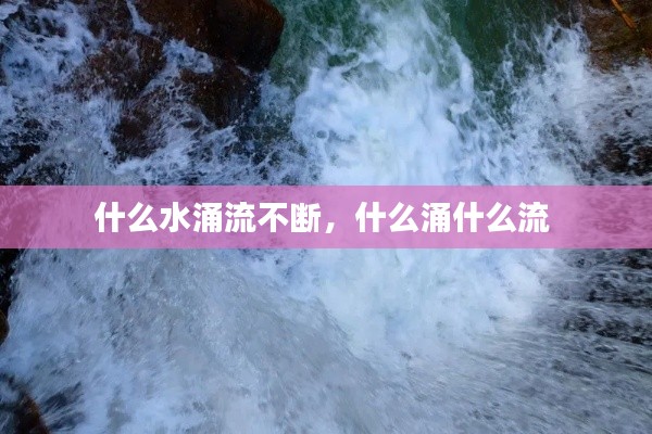 什么水涌流不斷，什么涌什么流 