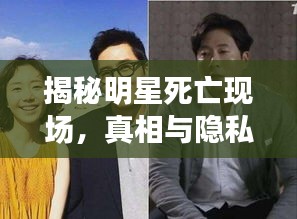 揭秘明星死亡現(xiàn)場(chǎng)，真相與隱私邊界的探索