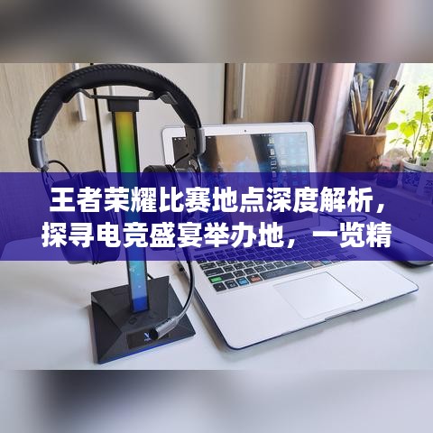 王者榮耀比賽地點(diǎn)深度解析，探尋電競(jìng)盛宴舉辦地，一覽精彩賽事風(fēng)采！