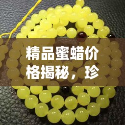 精品蜜蠟價格揭秘，珍稀寶石價值探尋之旅