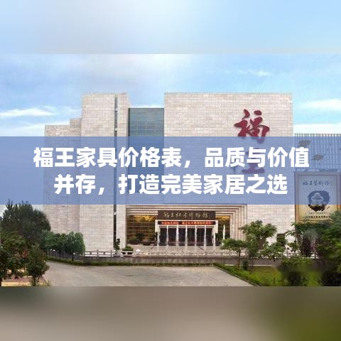 福王家具價(jià)格表，品質(zhì)與價(jià)值并存，打造完美家居之選