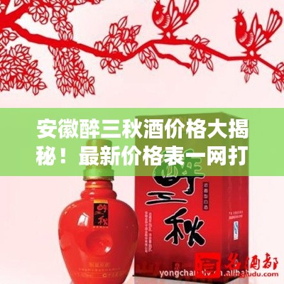 安徽醉三秋酒價格大揭秘！最新價格表一網(wǎng)打盡！