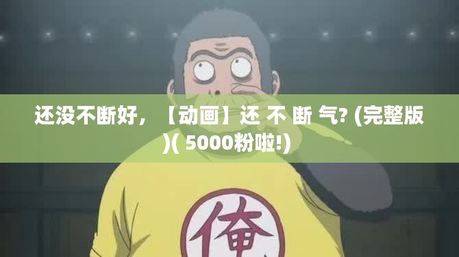 還沒不斷好，【動(dòng)畫】還 不 斷 氣? (完整版)( 5000粉啦!) 