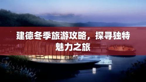 建德冬季旅游攻略，探尋獨(dú)特魅力之旅