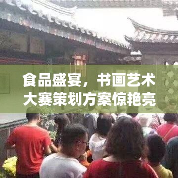 食品盛宴，書畫藝術大賽策劃方案驚艷亮相！