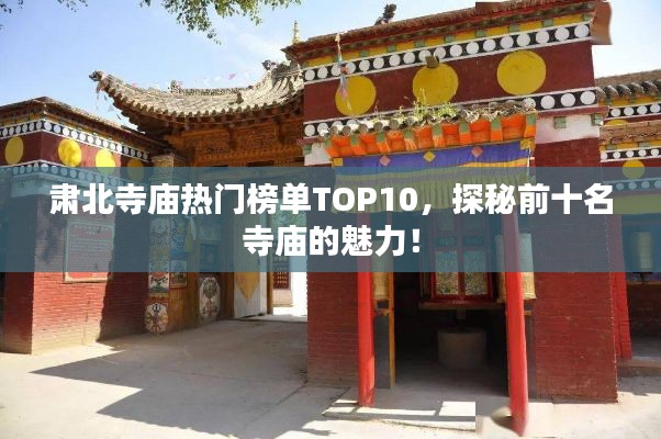 肅北寺廟熱門榜單TOP10，探秘前十名寺廟的魅力！