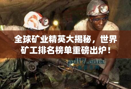 全球礦業(yè)精英大揭秘，世界礦工排名榜單重磅出爐！