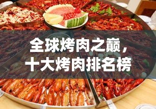 全球烤肉之巔，十大烤肉排名榜單，讓你垂涎欲滴！