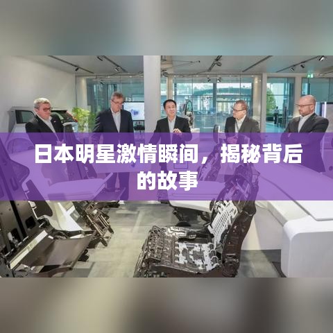 日本明星激情瞬間，揭秘背后的故事