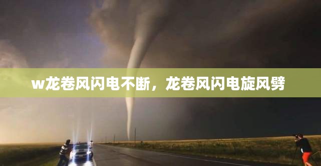 w龍卷風(fēng)閃電不斷，龍卷風(fēng)閃電旋風(fēng)劈 
