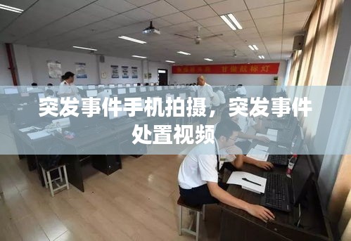 突發(fā)事件手機(jī)拍攝，突發(fā)事件處置視頻 