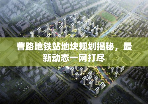 曹路地鐵站地塊規(guī)劃揭秘，最新動態(tài)一網(wǎng)打盡