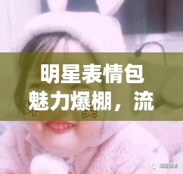 明星表情包魅力爆棚，流行文化下的可愛風(fēng)暴