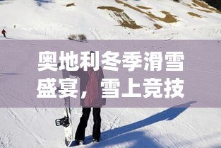奧地利冬季滑雪盛宴，雪上競(jìng)技的璀璨瞬間