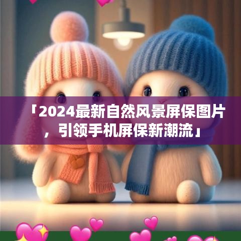 「2024最新自然風景屏保圖片，引領手機屏保新潮流」