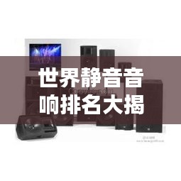 世界靜音音響排名大揭秘！頂級(jí)音響品牌榜單揭曉