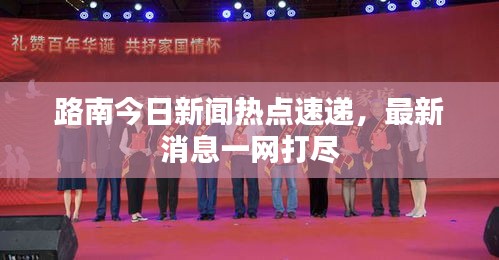 路南今日新聞熱點速遞，最新消息一網(wǎng)打盡