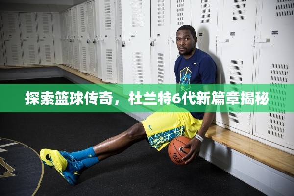 探索籃球傳奇，杜蘭特6代新篇章揭秘